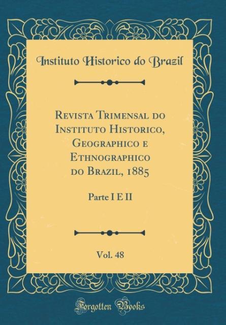 Revista Trimensal do Instituto Historico, Geographico e Ethnographico do Brazil, 1885, Vol. 48 als Buch von Instituto Historico do Brazil - Forgotten Books