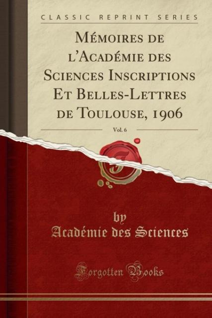 Mémoires de l´Académie des Sciences Inscriptions Et Belles-Lettres de Toulouse, 1906, Vol. 6 (Classic Reprint) als Taschenbuch von Académie des Sc... - Forgotten Books