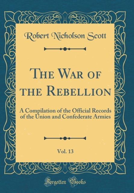 The War of the Rebellion, Vol. 13 als Buch von Robert Nicholson Scott - Forgotten Books