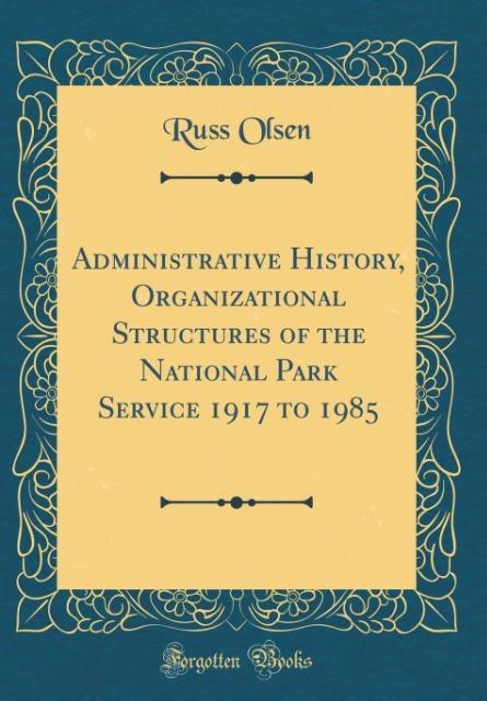 Administrative History, Organizational Structures of the National Park Service 1917 to 1985 (Classic Reprint)