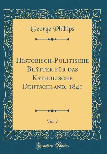 Historisch-Politische Blätter für das Katholische Deutschland, 1841, Vol. 7 (Classic Reprint) als Buch von George Phillips - Forgotten Books