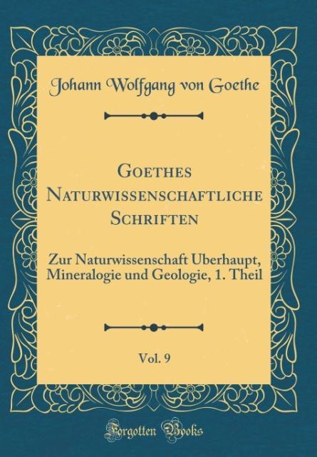 Goethes Naturwissenschaftliche Schriften, Vol. 9: Zur Naturwissenschaft Überhaupt, Mineralogie und Geologie, 1. Theil (Classic Reprint)