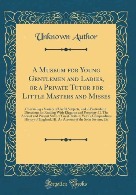 A Museum for Young Gentlemen and Ladies, or a Private Tutor for Little Masters and Misses als Buch von Unknown Author