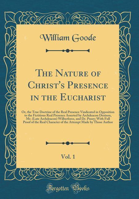 The Nature of Christ´s Presence in the Eucharist, Vol. 1 als Buch von William Goode - Forgotten Books