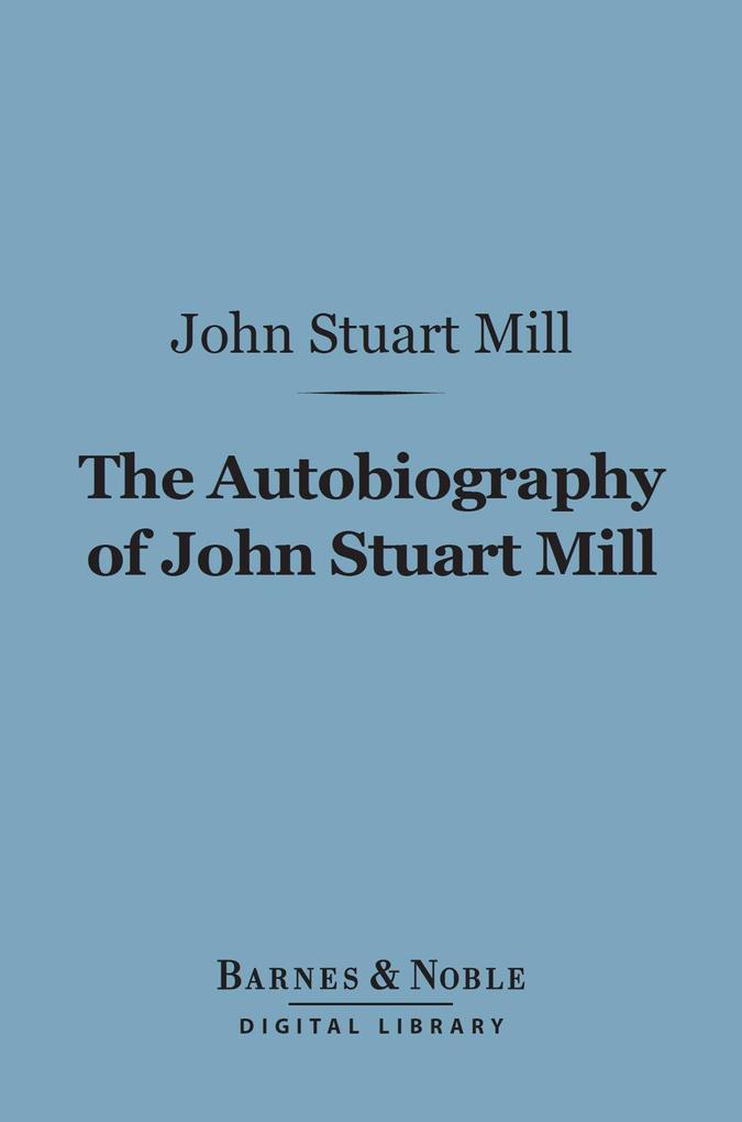 The Autobiography of John Stuart Mill (Barnes & Noble Digital Library) - John Stuart Mill