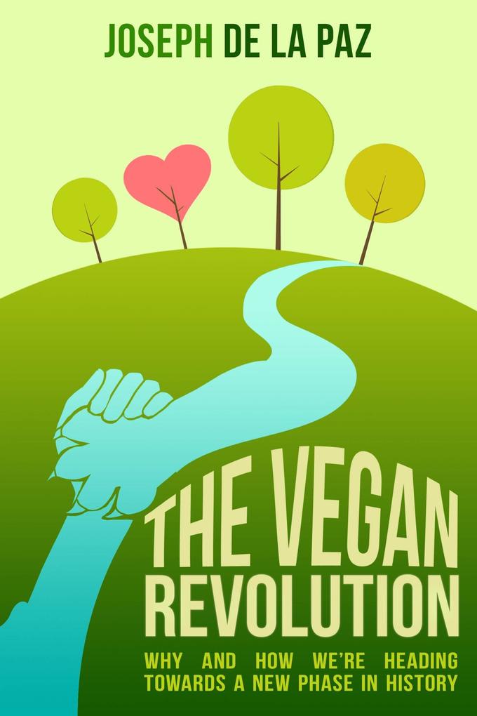 Vegan Revolution: Why and How We Are Heading Towards a New Phase in History - Joseph de la Paz