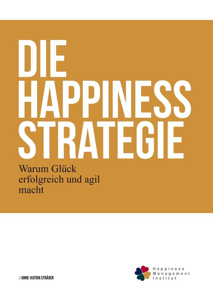 Die Happiness-Strategie: Warum Glück erfolgreich und agil macht