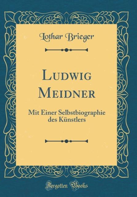 Ludwig Meidner: Mit Einer Selbstbiographie des Künstlers (Classic Reprint)