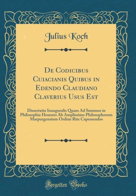 De Codicibus Cuiacianis Quibus in Edendo Claudiano Claverius Usus Est als Buch von Julius Koch - Forgotten Books