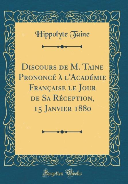 Discours de M. Taine Prononcé à l´Académie Française le Jour de Sa Réception, 15 Janvier 1880 (Classic Reprint) als Buch von Hippolyte Taine - Forgotten Books