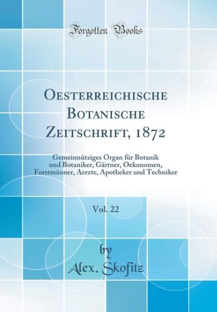Oesterreichische Botanische Zeitschrift, 1872, Vol. 22: Gemeinnütziges Organ für Botanik und Botaniker, Gärtner, Oekonomen, Forstmänner, Aerzte, Apotheker und Techniker (Classic Reprint)