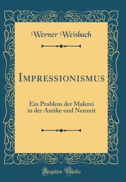 Impressionismus: Ein Problem der Malerei in der Antike und Neuzeit (Classic Reprint)