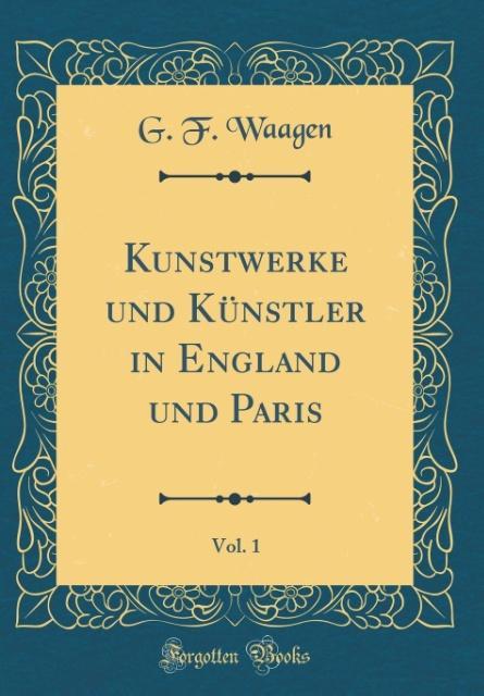 Kunstwerke und Künstler in England und Paris, Vol. 1 (Classic Reprint)