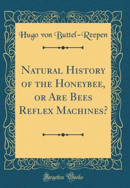 Natural History of the Honeybee, or Are Bees Reflex Machines? (Classic Reprint) als Buch von Hugo von Buttel-Reepen - Forgotten Books