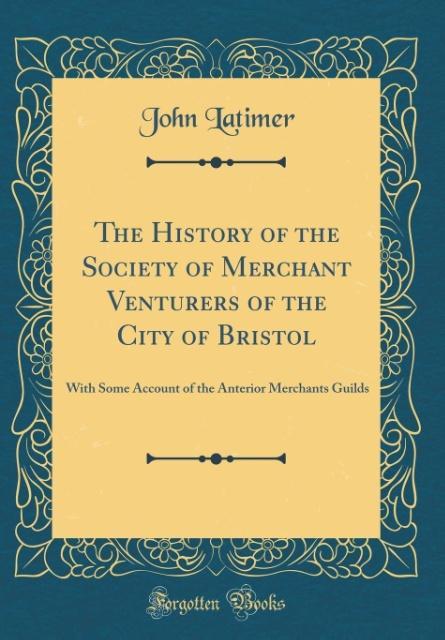 The History of the Society of Merchant Venturers of the City of Bristol als Buch von John Latimer - Forgotten Books