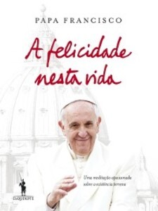 A Felicidade Nesta Vida Jorge Mario Bergoglio (papa Francisco) Author
