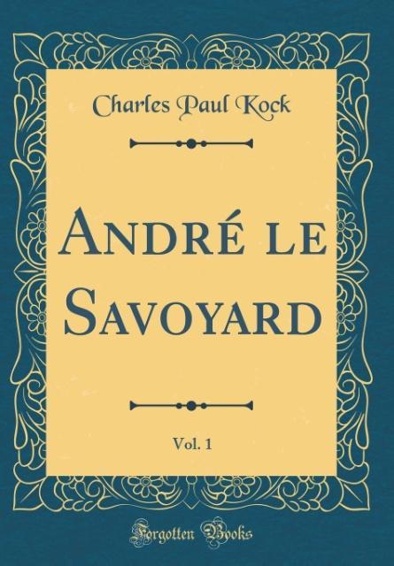 André le Savoyard, Vol. 1 (Classic Reprint) als Buch von Charles Paul Kock - Forgotten Books