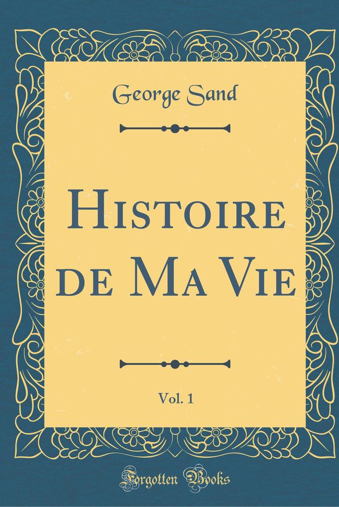 Histoire de Ma Vie, Vol. 1 (Classic Reprint)