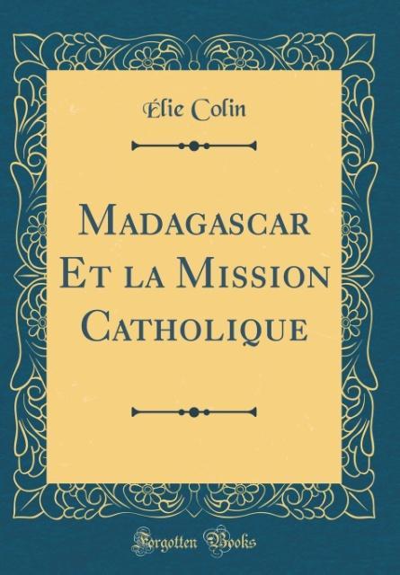 Madagascar Et la Mission Catholique (Classic Reprint) als Buch von Élie Colin - Forgotten Books