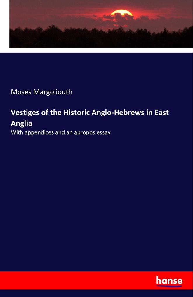 Vestiges of the Historic Anglo-Hebrews in East Anglia: With appendices and an apropos essay