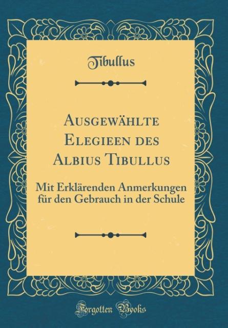 Ausgewählte Elegieen des Albius Tibullus als Buch von Tibullus Tibullus