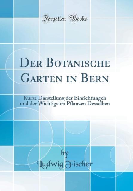 Der Botanische Garten in Bern: Kurze Darstellung der Einrichtungen und der Wichtigsten Pflanzen Desselben (Classic Reprint) (German Edition)