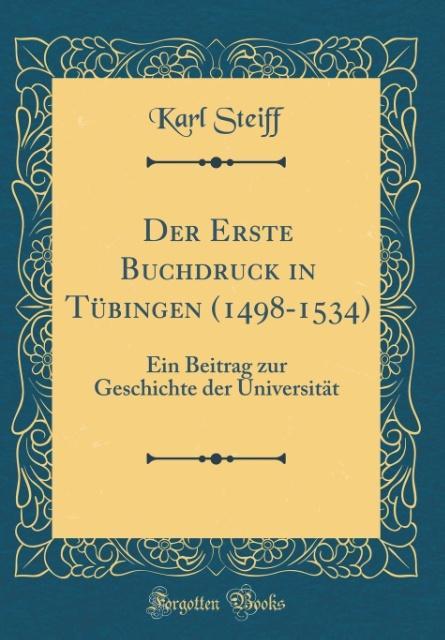 Der Erste Buchdruck in Tübingen (1498-1534): Ein Beitrag zur Geschichte der Universität (Classic Reprint)