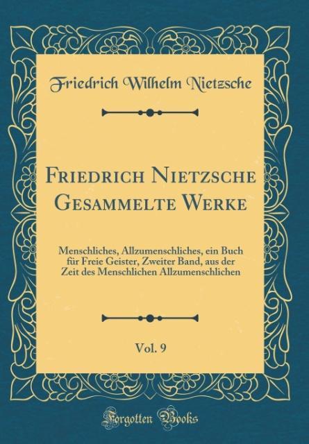 Friedrich Nietzsche Gesammelte Werke, Vol. 9: Menschliches, Allzumenschliches, ein Buch für Freie Geister, Zweiter Band, aus der Zeit des Menschlichen Allzumenschlichen (Classic Reprint)