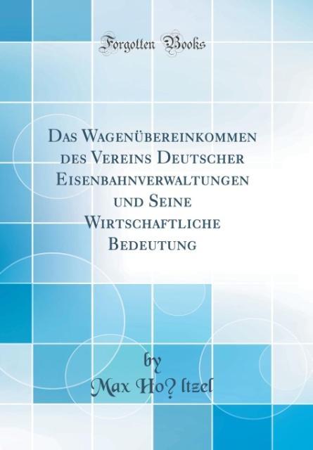 Das Wagenübereinkommen des Vereins Deutscher Eisenbahnverwaltungen und Seine Wirtschaftliche Bedeutung (Classic Reprint) als Buch von Max Ho´ltzel - Forgotten Books