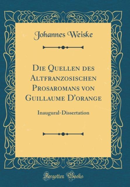 Die Quellen des Altfranzösischen Prosaromans von Guillaume D´orange als Buch von Johannes Weiske - Forgotten Books
