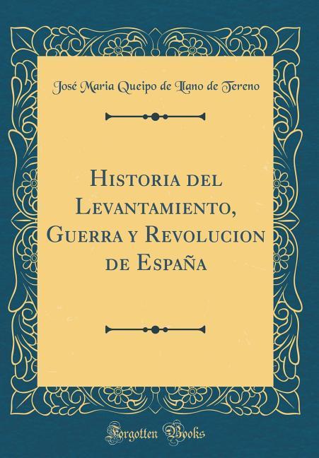 Historia del Levantamiento, Guerra y Revolucion de España (Classic Reprint) als Buch von Jose´ Maria Queipo de Llano de Tereno - Forgotten Books