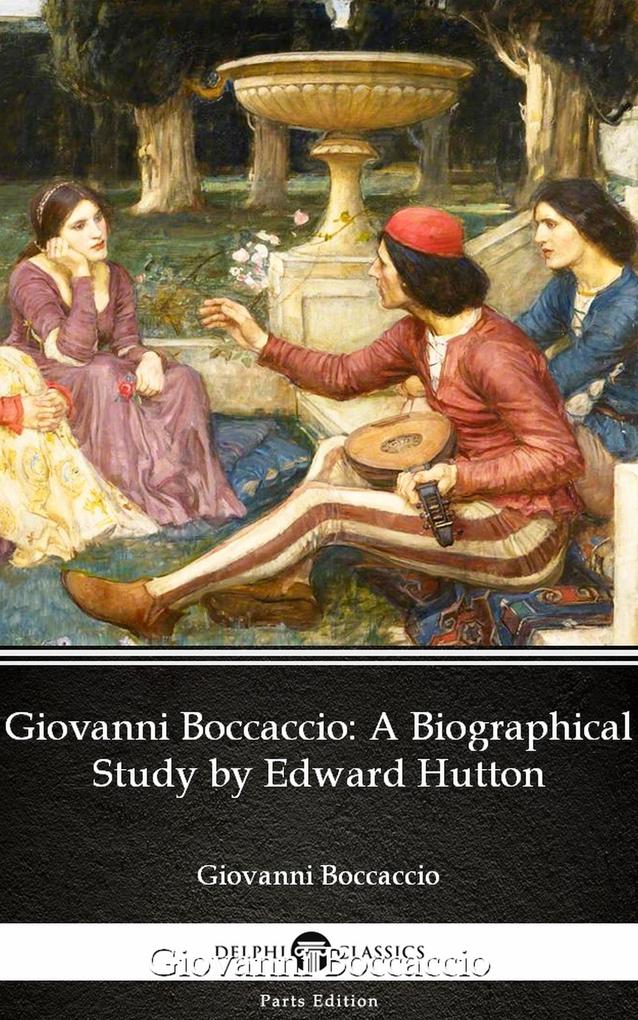 Giovanni Boccaccio A Biographical Study by Edward Hutton - Delphi Classics (Illustrated) - Edward Hutton