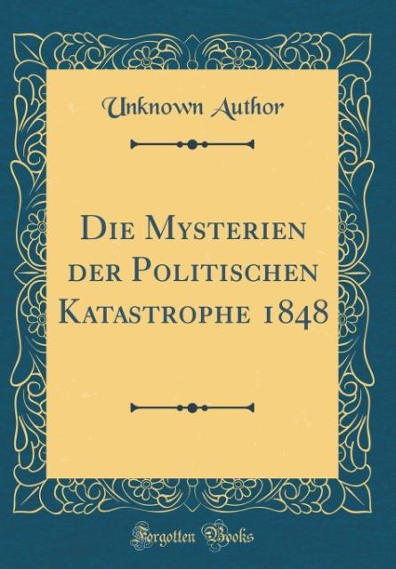 Die Mysterien der Politischen Katastrophe 1848 (Classic Reprint) als Buch von Unknown Author - Forgotten Books