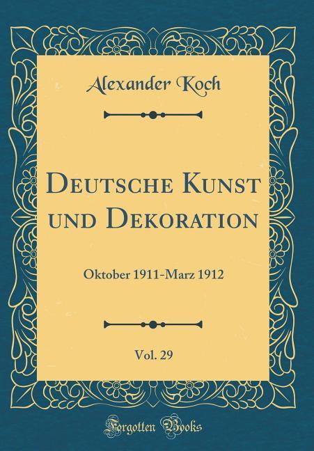 Deutsche Kunst und Dekoration, Vol. 29: Oktober 1911-Marz 1912 (Classic Reprint)
