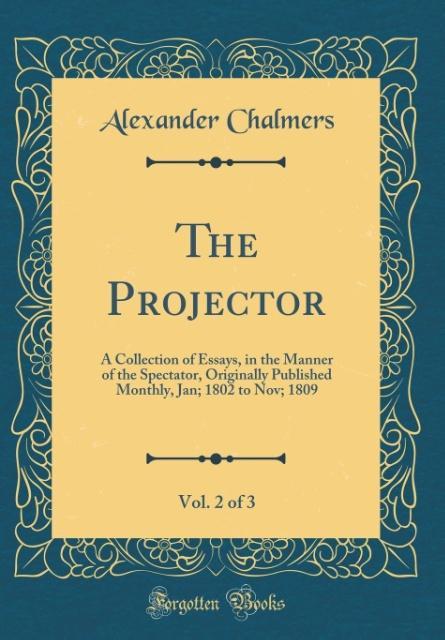 The Projector, Vol. 2 of 3: A Collection of Essays, in the Manner of the Spectator, Originally Published Monthly, Jan; 1802 to Nov; 1809 (Classic Reprint)