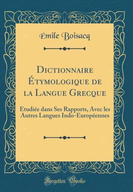 Dictionnaire Étymologique de la Langue Grecque: Étudiée dans Ses Rapports, Avec les Autres Langues Indo-Européennes (Classic Reprint)