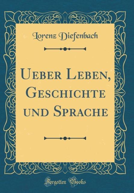 Ueber Leben, Geschichte und Sprache (Classic Reprint) als Buch von Lorenz Diefenbach