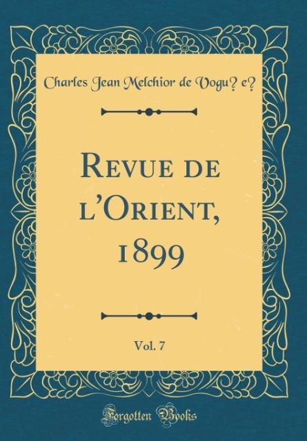 Revue de l´Orient, 1899, Vol. 7 (Classic Reprint) als Buch von Charles Jean Melchior de Vogu´e´ - Forgotten Books