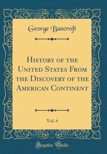 History of the United States From the Discovery of the American Continent, Vol. 4 (Classic Reprint) als Buch von George Bancroft - Forgotten Books