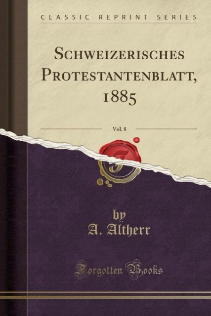Schweizerisches Protestantenblatt, 1885, Vol. 8 (Classic Reprint) als Taschenbuch von A. Altherr - Forgotten Books