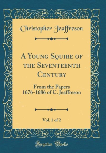 A Young Squire of the Seventeenth Century, Vol. 1 of 2 als Buch von Christopher Jeaffreson - Forgotten Books