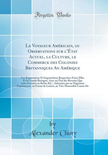 Le Voyageur Américain, ou Observations sur l´État Actuel, la Culture, le Commerce des Colonies Britanniques An Amérique als Buch von Alexander Clúny - Forgotten Books