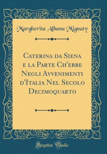 Caterina da Siena e la Parte Ch´ebbe Negli Avvenimenti d´Italia Nel Secolo Decimoquarto (Classic Reprint) als Buch von Margherita Albana Mignaty - Forgotten Books