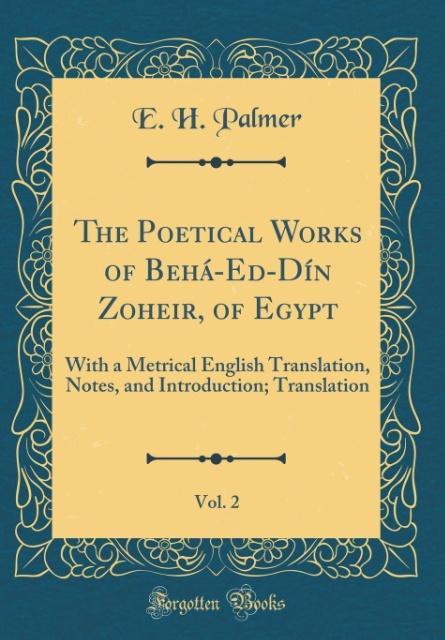 The Poetical Works of Behá-Ed-Dín Zoheir, of Egypt, Vol. 2 als Buch von E. H. Palmer