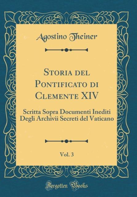 Storia del Pontificato di Clemente XIV, Vol. 3 als Buch von Agostino Theiner - Forgotten Books