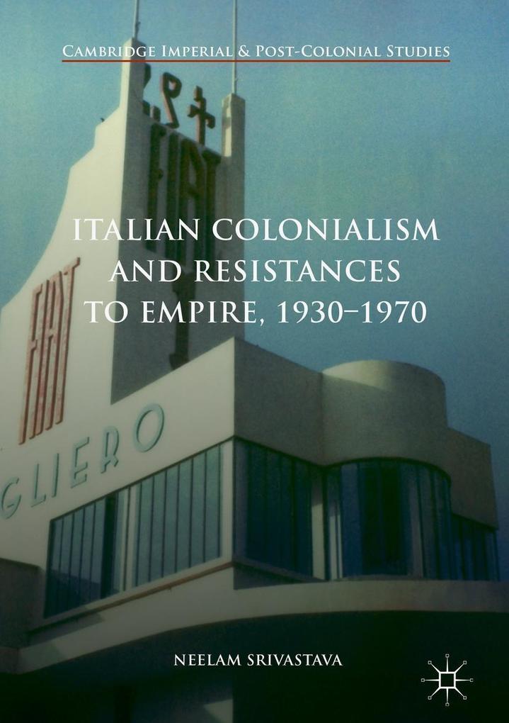 Italian Colonialism and Resistances to Empire 1930-1970 - Neelam Srivastava