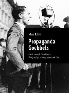 Propaganda Goebbels. Paul Joseph Goebbels. Biography, photo, personal life als eBook von Max Klim