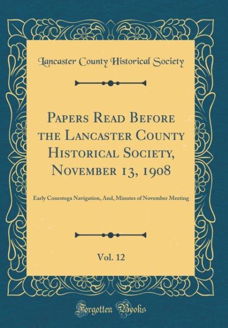 Papers Read Before the Lancaster County Historical Society, November 13, 1908, Vol. 12 als Buch von Lancaster County Historical Society