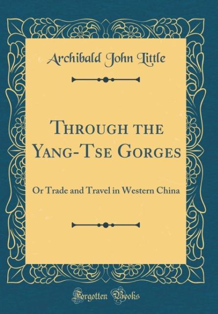 Through the Yang-Tse Gorges: Or Trade and Travel in Western China (Classic Reprint)