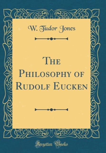 The Philosophy of Rudolf Eucken (Classic Reprint) als Buch von W. Tudor Jones - Forgotten Books